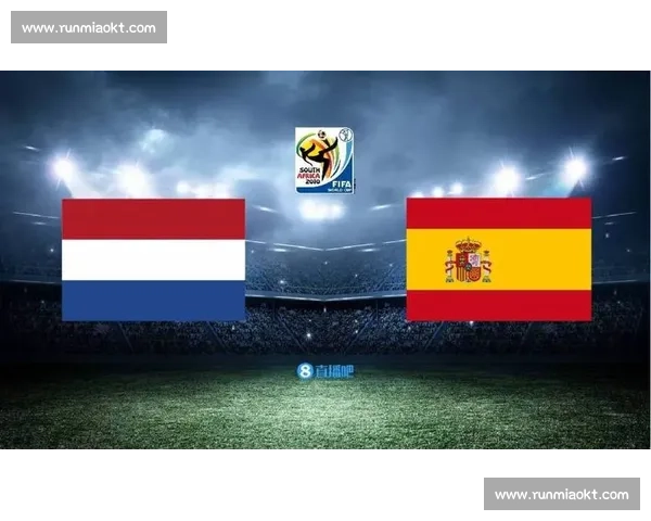 经典对决再回顾西班牙vs荷兰巅峰之战全程重播解析技术与战术深度剖析